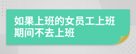 如果上班的女员工上班期间不去上班