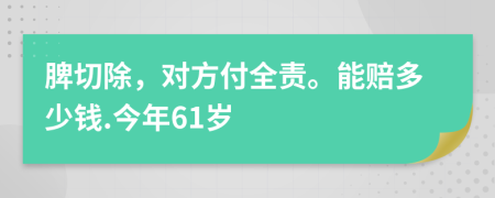 脾切除，对方付全责。能赔多少钱.今年61岁