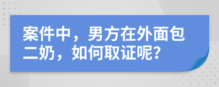 案件中，男方在外面包二奶，如何取证呢？