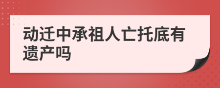 动迁中承祖人亡托底有遗产吗