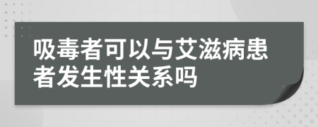 吸毒者可以与艾滋病患者发生性关系吗