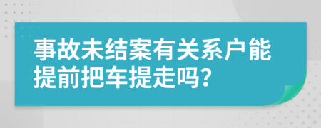 事故未结案有关系户能提前把车提走吗？