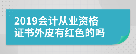 2019会计从业资格证书外皮有红色的吗