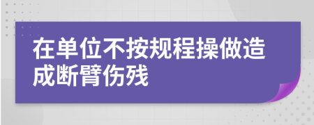 在单位不按规程操做造成断臂伤残