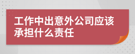 工作中出意外公司应该承担什么责任