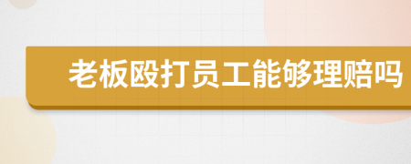 老板殴打员工能够理赔吗