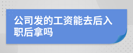 公司发的工资能去后入职后拿吗