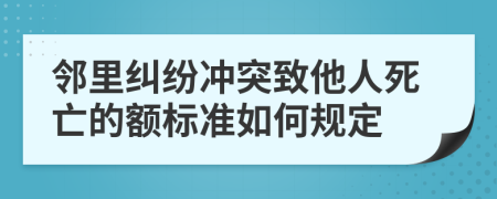 邻里纠纷冲突致他人死亡的额标准如何规定