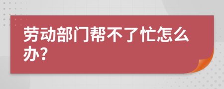 劳动部门帮不了忙怎么办？