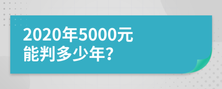 2020年5000元能判多少年？