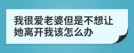 我很爱老婆但是不想让她离开我该怎么办