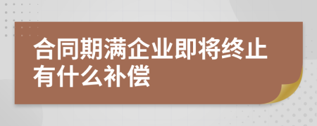 合同期满企业即将终止有什么补偿