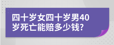 四十岁女四十岁男40岁死亡能赔多少钱?