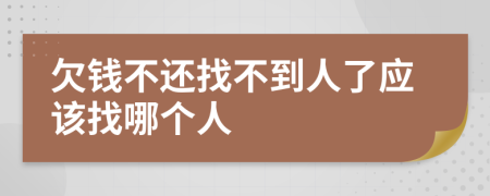 欠钱不还找不到人了应该找哪个人
