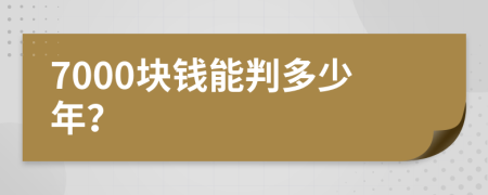 7000块钱能判多少年？