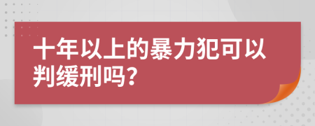 十年以上的暴力犯可以判缓刑吗？