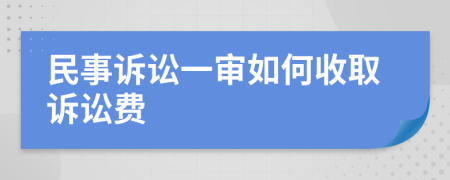 民事诉讼一审如何收取诉讼费