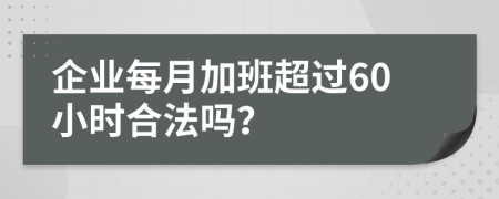 企业每月加班超过60小时合法吗？