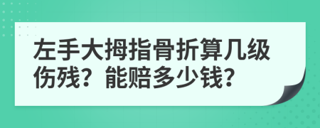 左手大拇指骨折算几级伤残？能赔多少钱？