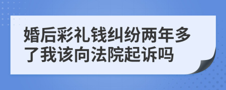 婚后彩礼钱纠纷两年多了我该向法院起诉吗