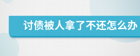 讨债被人拿了不还怎么办