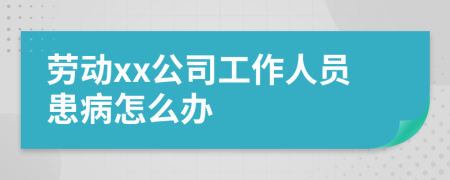 劳动xx公司工作人员患病怎么办