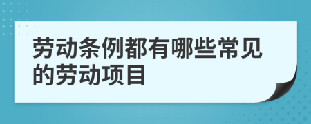 劳动条例都有哪些常见的劳动项目