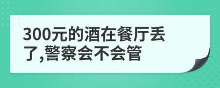 300元的酒在餐厅丢了,警察会不会管