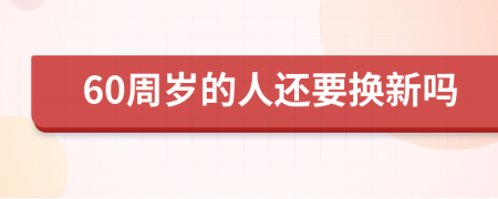 60周岁的人还要换新吗