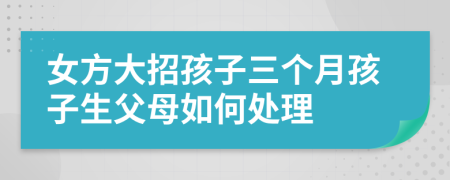 女方大招孩子三个月孩子生父母如何处理