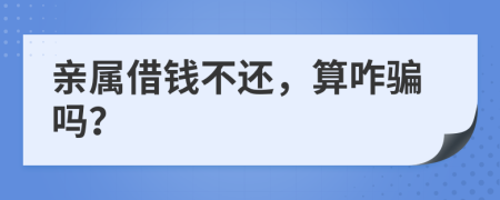 亲属借钱不还，算咋骗吗？