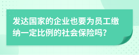 发达国家的企业也要为员工缴纳一定比例的社会保险吗？