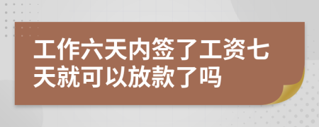 工作六天内签了工资七天就可以放款了吗