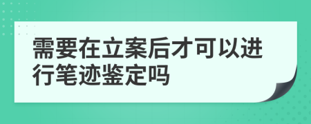 需要在立案后才可以进行笔迹鉴定吗