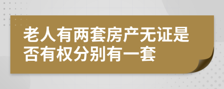 老人有两套房产无证是否有权分别有一套
