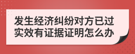 发生经济纠纷对方已过实效有证据证明怎么办