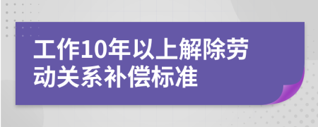 工作10年以上解除劳动关系补偿标准