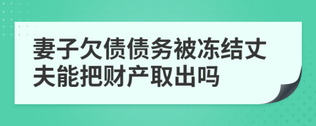 妻子欠债债务被冻结丈夫能把财产取出吗