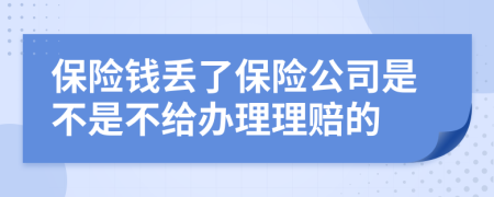 保险钱丢了保险公司是不是不给办理理赔的