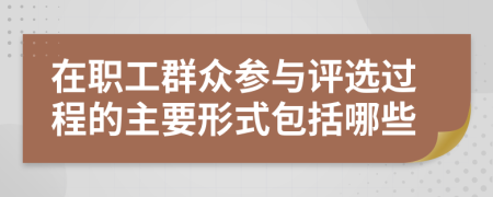 在职工群众参与评选过程的主要形式包括哪些