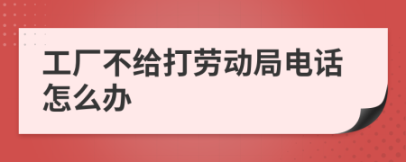 工厂不给打劳动局电话怎么办