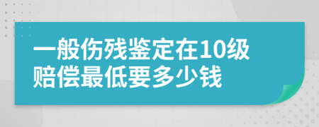 一般伤残鉴定在10级赔偿最低要多少钱