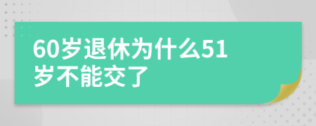 60岁退休为什么51岁不能交了