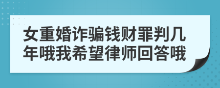 女重婚诈骗钱财罪判几年哦我希望律师回答哦