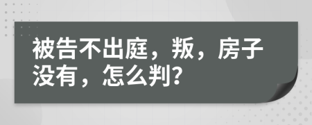 被告不出庭，叛，房子没有，怎么判？