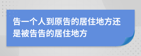 告一个人到原告的居住地方还是被告告的居住地方