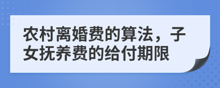 农村离婚费的算法，子女抚养费的给付期限