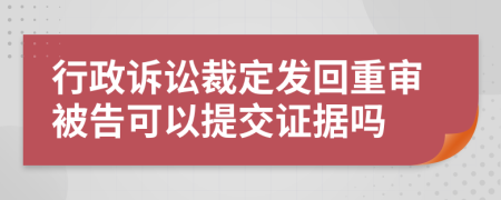 行政诉讼裁定发回重审被告可以提交证据吗