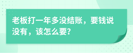 老板打一年多没结账，要钱说没有，该怎么要？