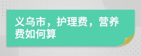 义乌市，护理费，营养费如何算
